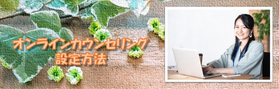 オンラインカウンセリング設定方法－札幌　カウンセリング　こころの相談所｜オンラインカウンセリングの設定を記載